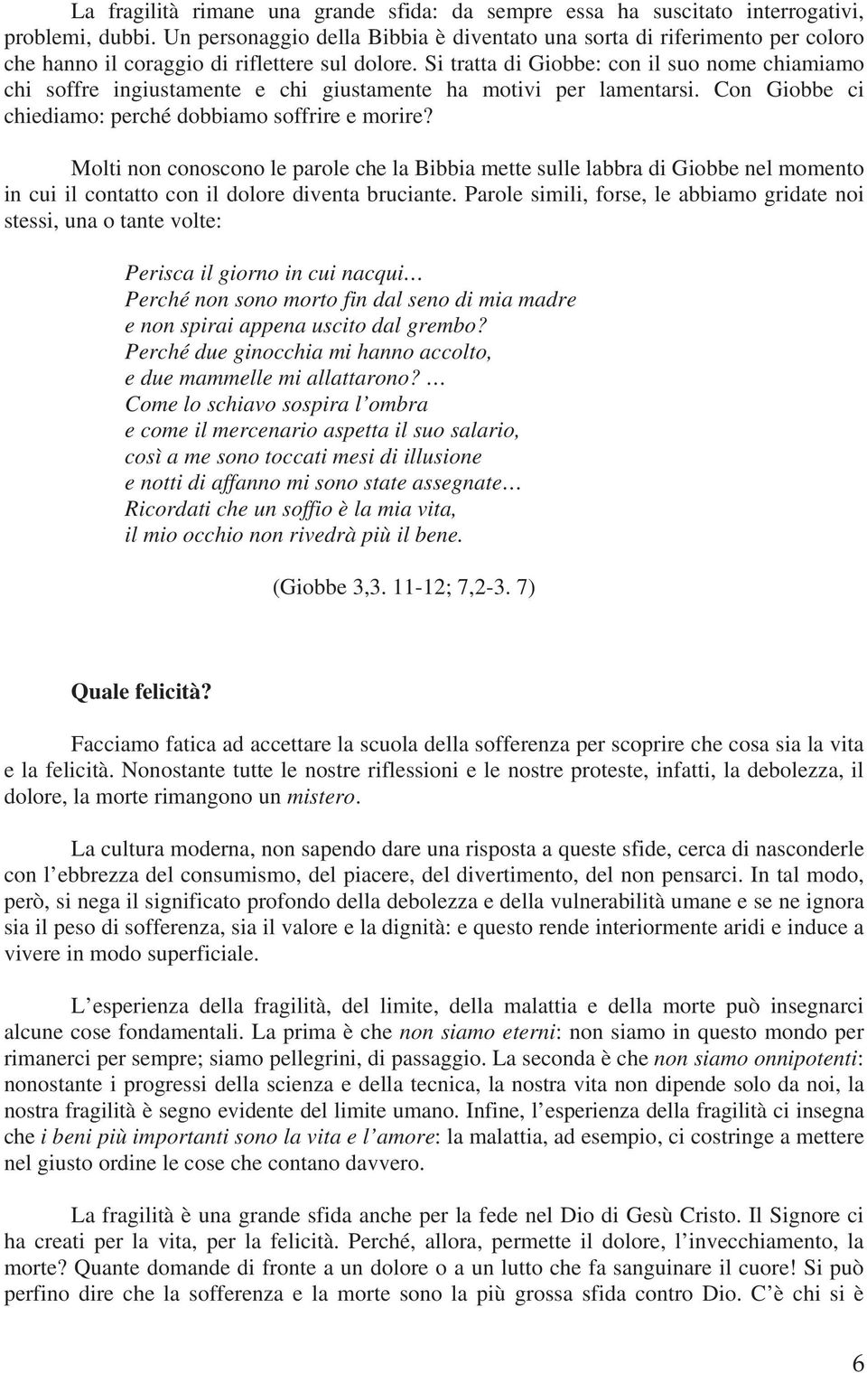 Si tratta di Giobbe: con il suo nome chiamiamo chi soffre ingiustamente e chi giustamente ha motivi per lamentarsi. Con Giobbe ci chiediamo: perché dobbiamo soffrire e morire?