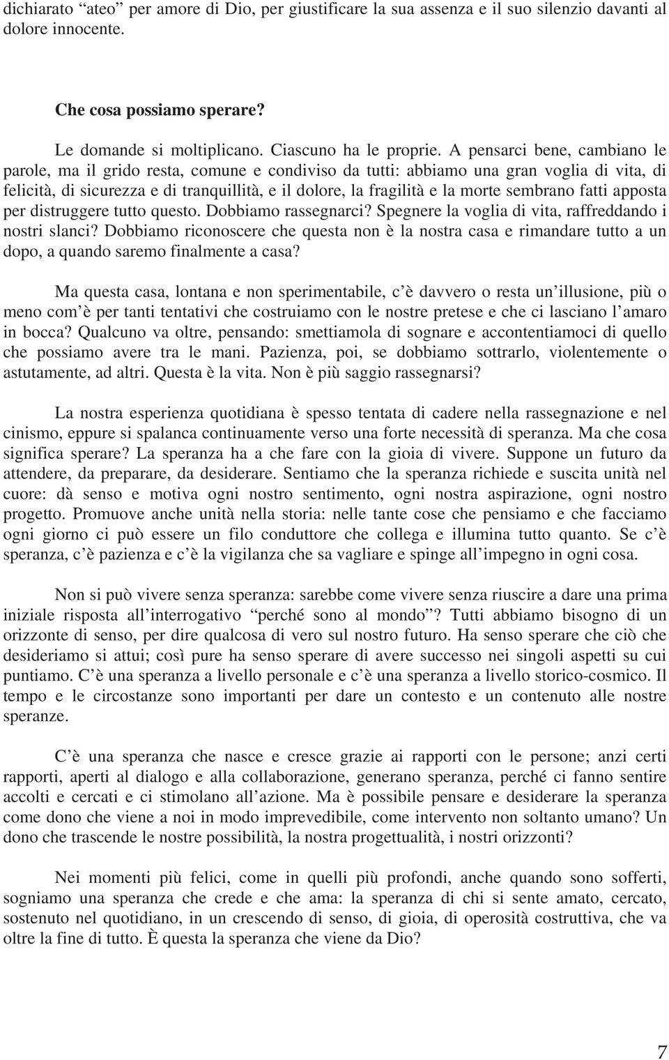 sembrano fatti apposta per distruggere tutto questo. Dobbiamo rassegnarci? Spegnere la voglia di vita, raffreddando i nostri slanci?