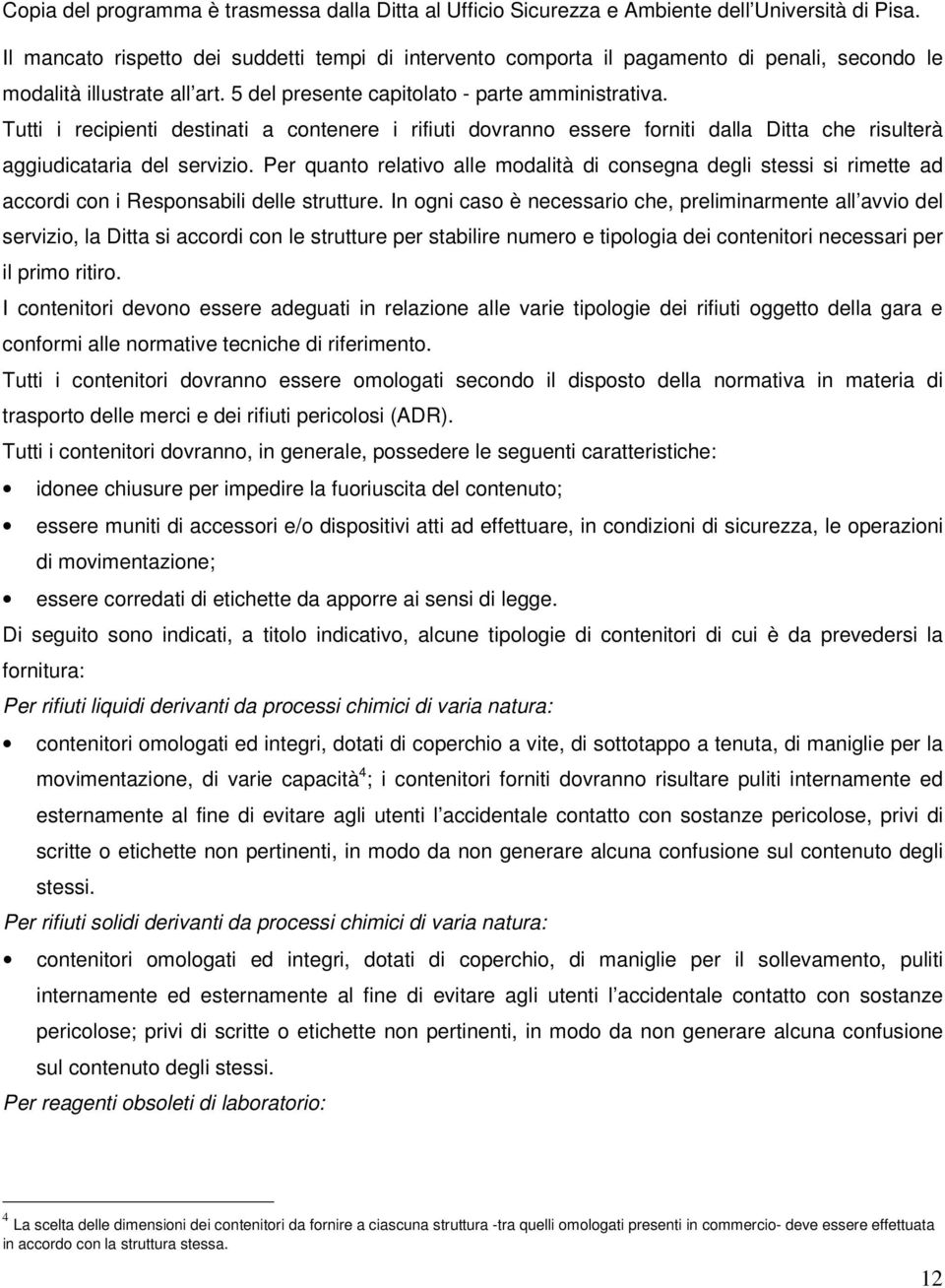 Tutti i recipienti destinati a contenere i rifiuti dovranno essere forniti dalla Ditta che risulterà aggiudicataria del servizio.