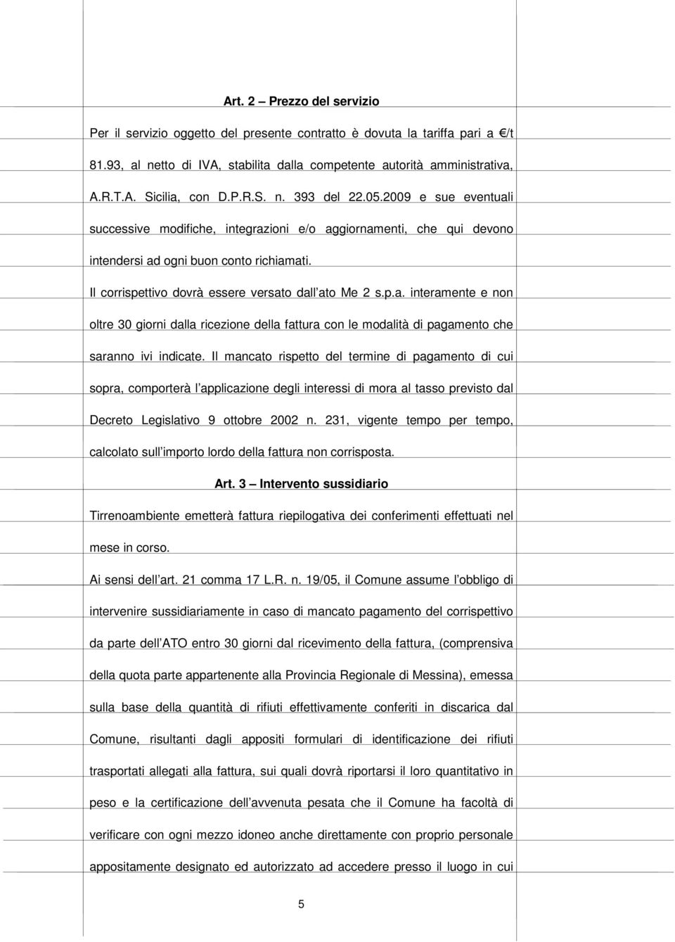 Il corrispettivo dovrà essere versato dall ato Me 2 s.p.a. interamente e non oltre 30 giorni dalla ricezione della fattura con le modalità di pagamento che saranno ivi indicate.