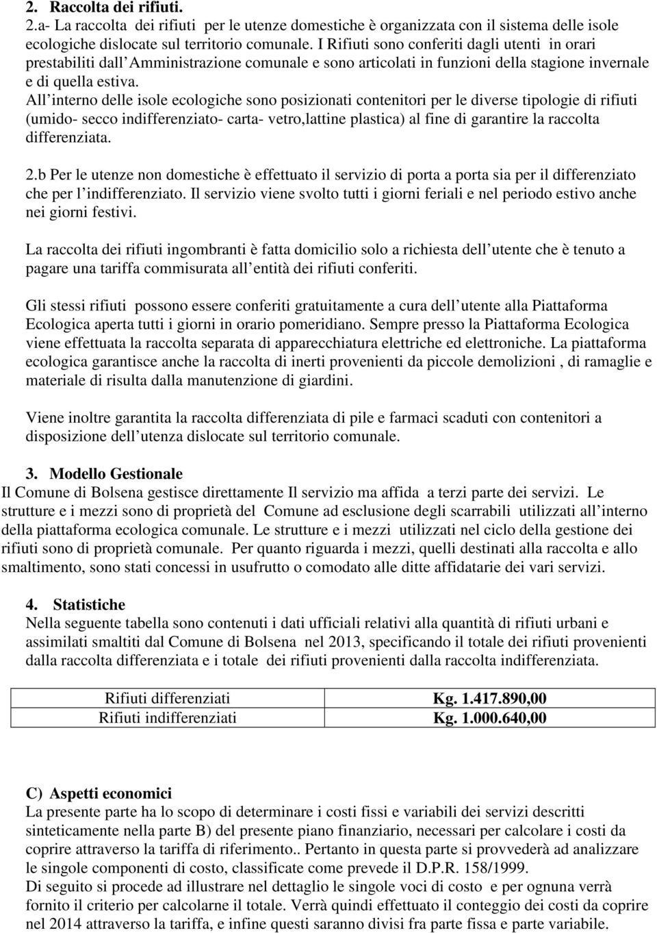 All interno delle isole ecologiche sono posizionati contenitori per le diverse tipologie di rifiuti (umido- secco indifferenziato- carta- vetro,lattine plastica) al fine di garantire la raccolta