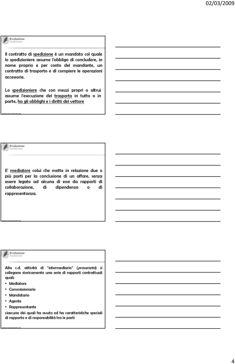 Lo spedizioniere che con mezzi propri o altrui assume l'esecuzione del trasporto in tutto o in parte, ha gli obblighi e i diritti del vettore E' mediatore colui che mette in relazione due o più parti