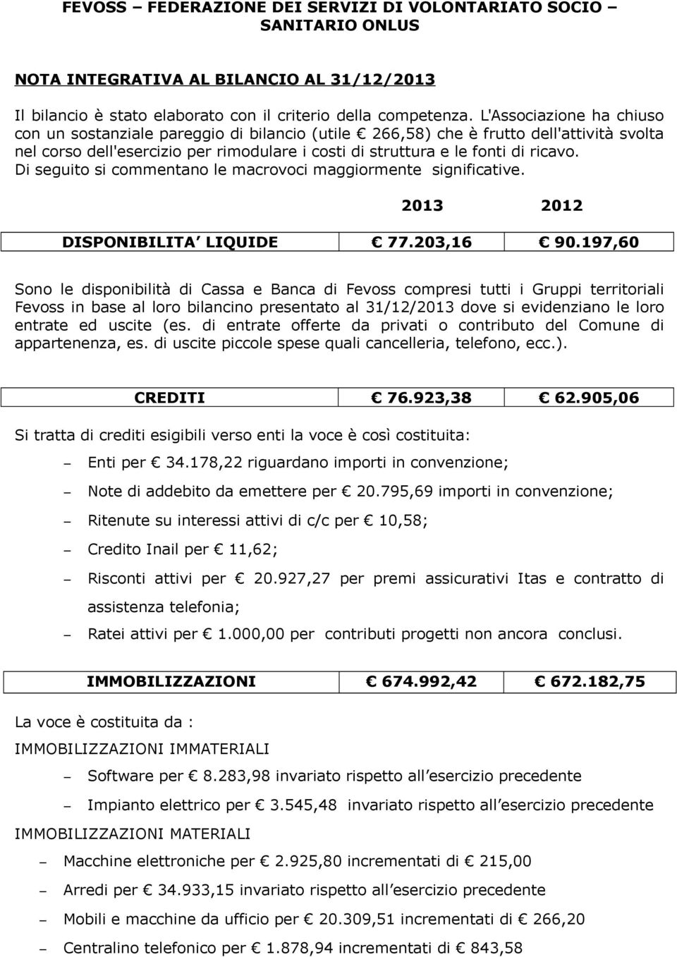 Di seguito si commentano le macrovoci maggiormente significative. 2013 2012 DISPONIBILITA LIQUIDE 77.203,16 90.