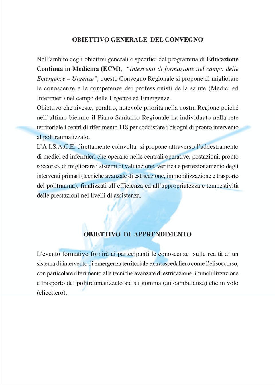 Obiettivo che riveste, peraltro, notevole priorità nella nostra Regione poiché nell ultimo biennio il Piano Sanitario Regionale ha individuato nella rete territoriale i centri di riferimento 118 per