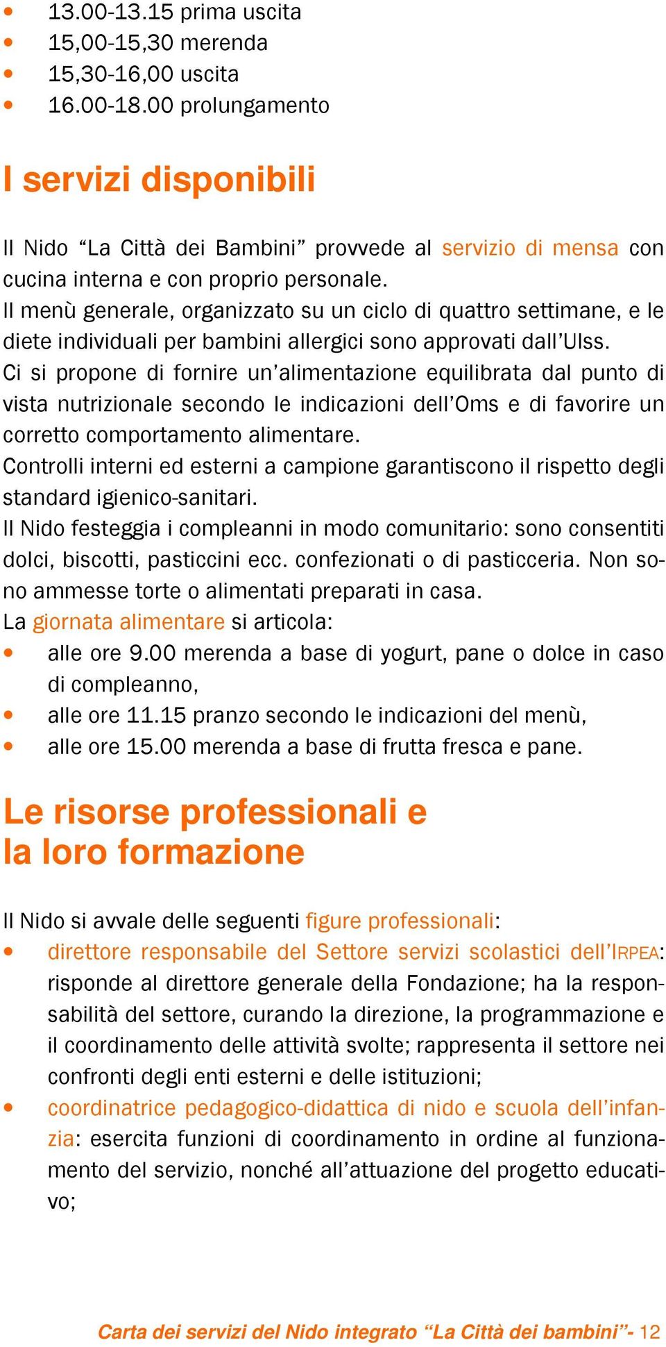 Il menù generale, organizzato su un ciclo di quattro settimane, e le diete individuali per bambini allergici sono approvati dall Ulss.