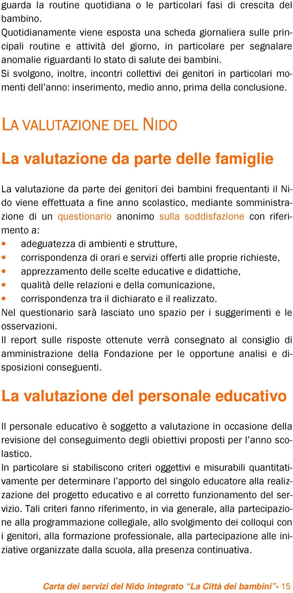 Si svolgono, inoltre, incontri collettivi dei genitori in particolari momenti dell anno: inserimento, medio anno, prima della conclusione.