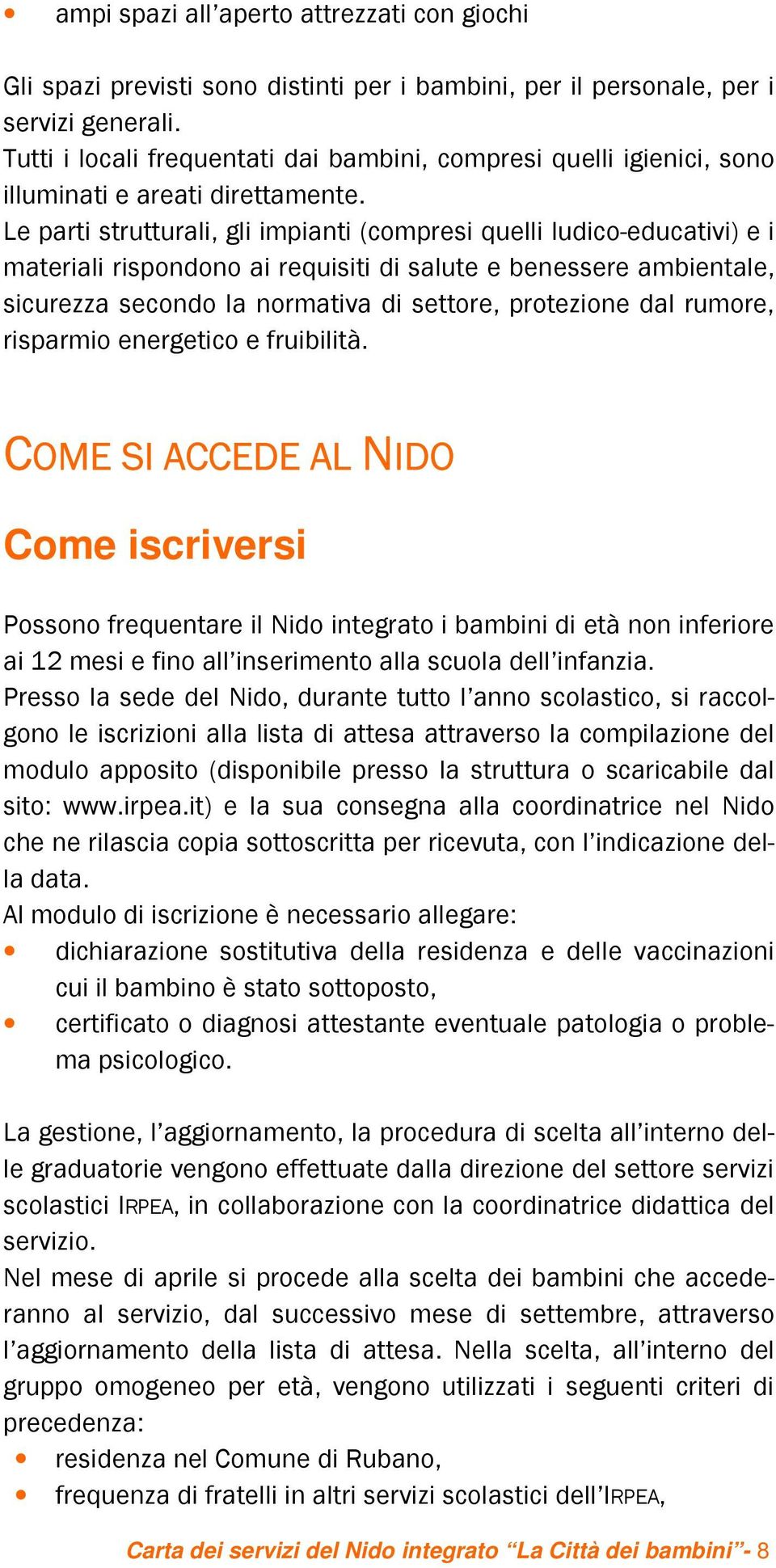 Le parti strutturali, gli impianti (compresi quelli ludico-educativi) e i materiali rispondono ai requisiti di salute e benessere ambientale, sicurezza secondo la normativa di settore, protezione dal