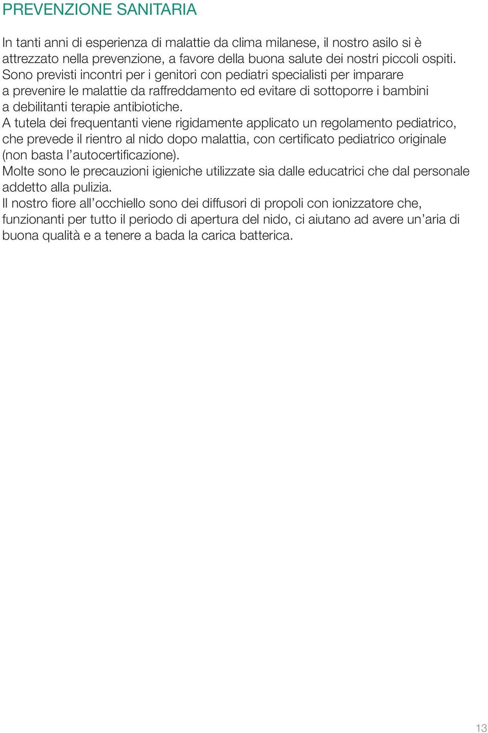 A tutela dei frequentanti viene rigidamente applicato un regolamento pediatrico, che prevede il rientro al nido dopo malattia, con certificato pediatrico originale (non basta l autocertificazione).