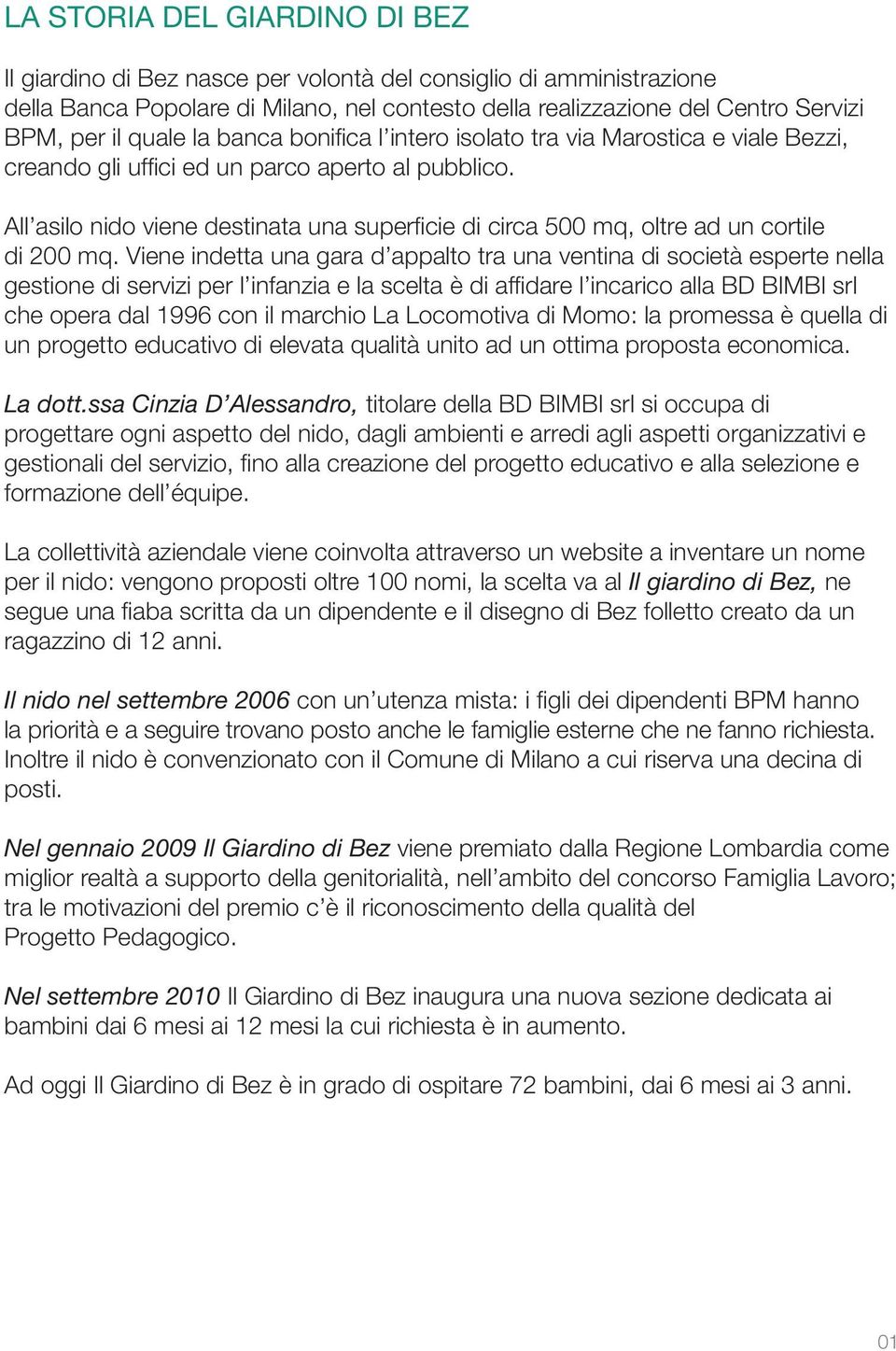 All asilo nido viene destinata una superficie di circa 500 mq, oltre ad un cortile di 200 mq.