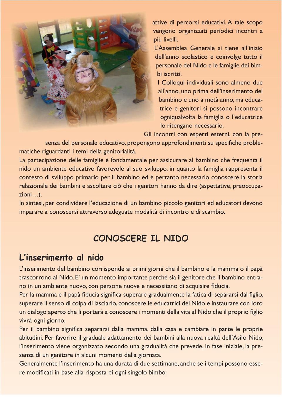 I Colloqui individuali sono almeno due all anno, uno prima dell inserimento del bambino e uno a metà anno, ma educatrice e genitori si possono incontrare ogniqualvolta la famiglia o l educatrice lo