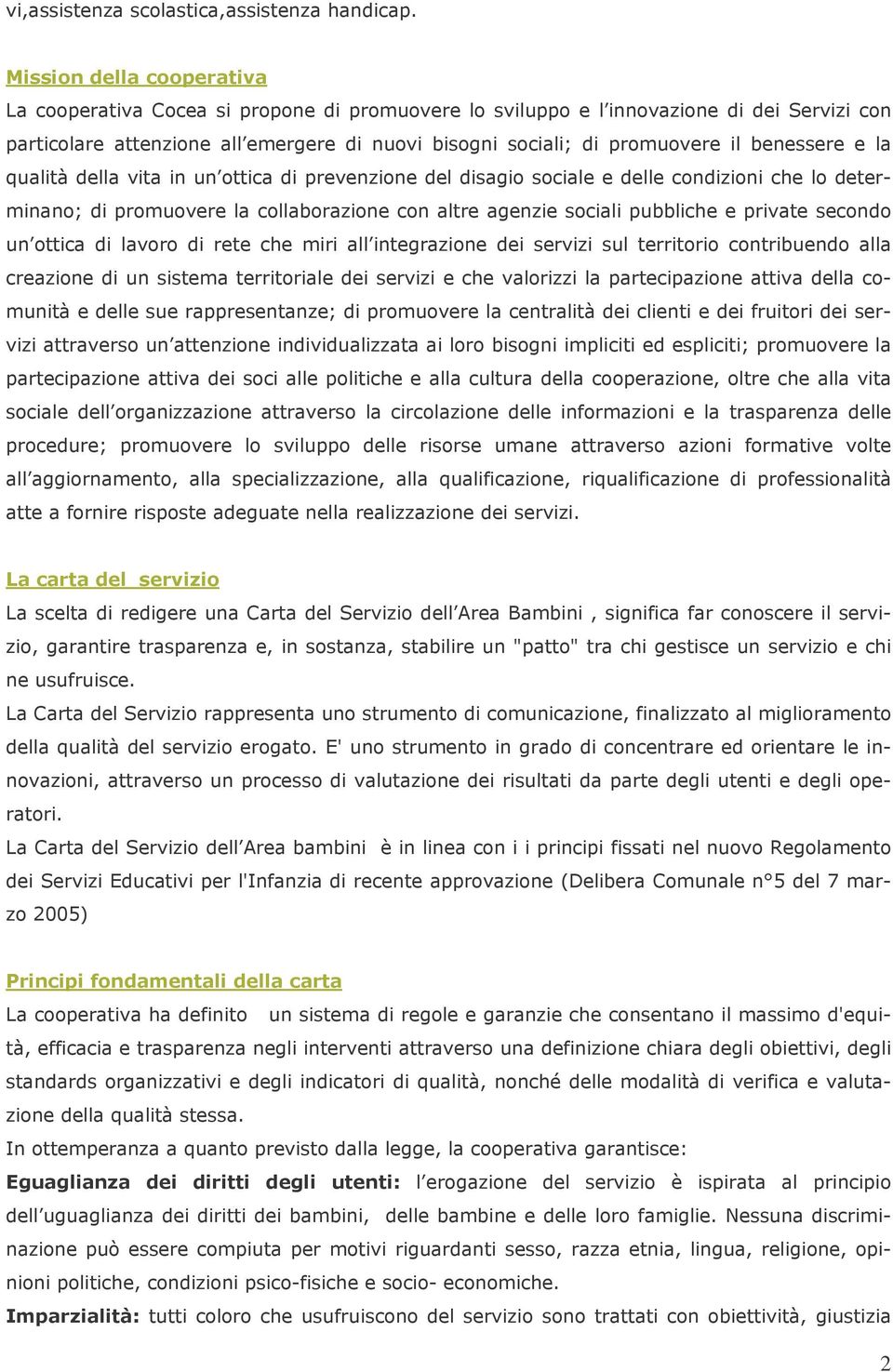 benessere e la qualità della vita in un ottica di prevenzione del disagio sociale e delle condizioni che lo determinano; di promuovere la collaborazione con altre agenzie sociali pubbliche e private