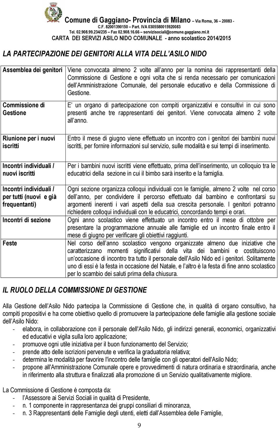 Commissione di Gestione Riunione per i nuovi iscritti E un organo di partecipazione con compiti organizzativi e consultivi in cui sono presenti anche tre rappresentanti dei genitori.