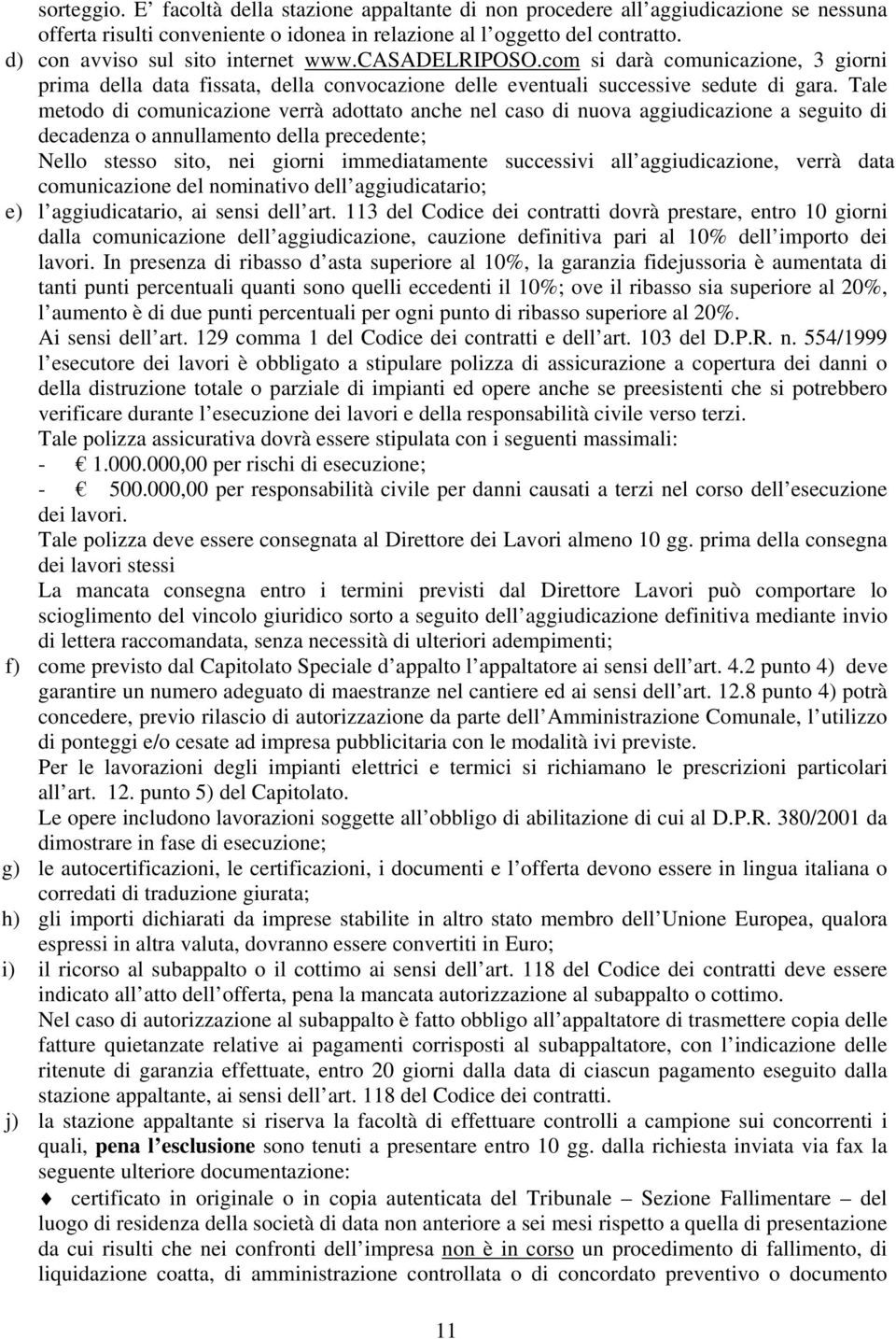 Tale metodo di comunicazione verrà adottato anche nel caso di nuova aggiudicazione a seguito di decadenza o annullamento della precedente; Nello stesso sito, nei giorni immediatamente successivi all