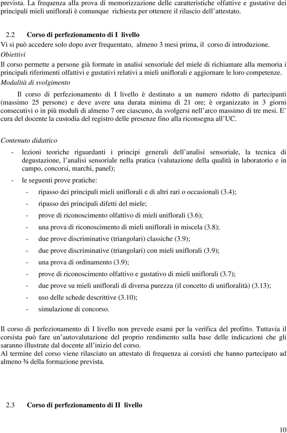 Obiettivi Il corso permette a persone già formate in analisi sensoriale del miele di richiamare alla memoria i principali riferimenti olfattivi e gustativi relativi a mieli uniflorali e aggiornare le