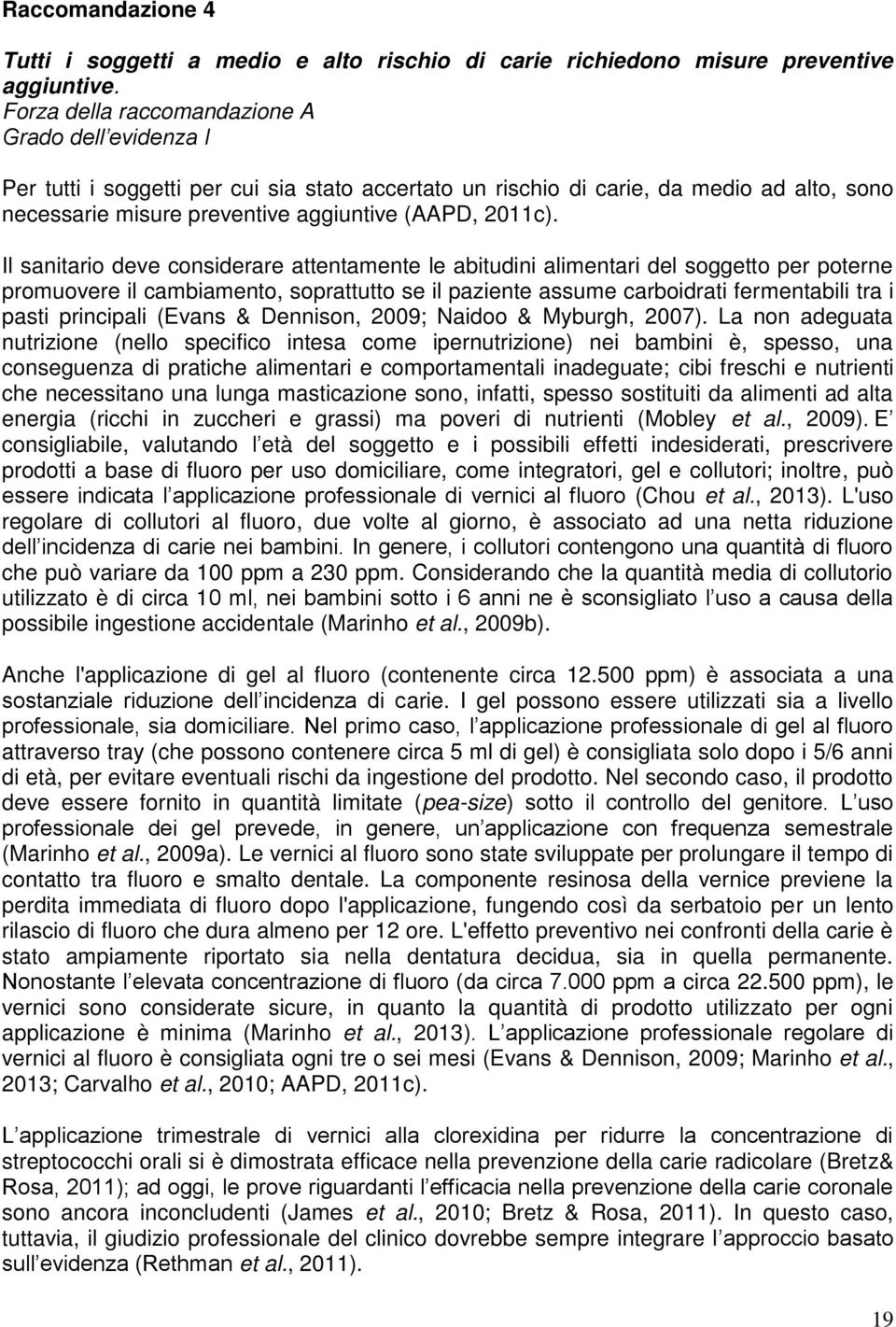 Il sanitario deve considerare attentamente le abitudini alimentari del soggetto per poterne promuovere il cambiamento, soprattutto se il paziente assume carboidrati fermentabili tra i pasti