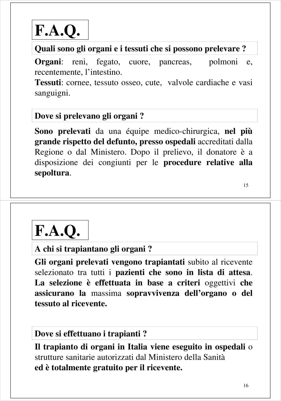 Sono prelevati da una équipe medico-chirurgica, nel più grande rispetto del defunto, presso ospedali accreditati dalla Regione o dal Ministero.