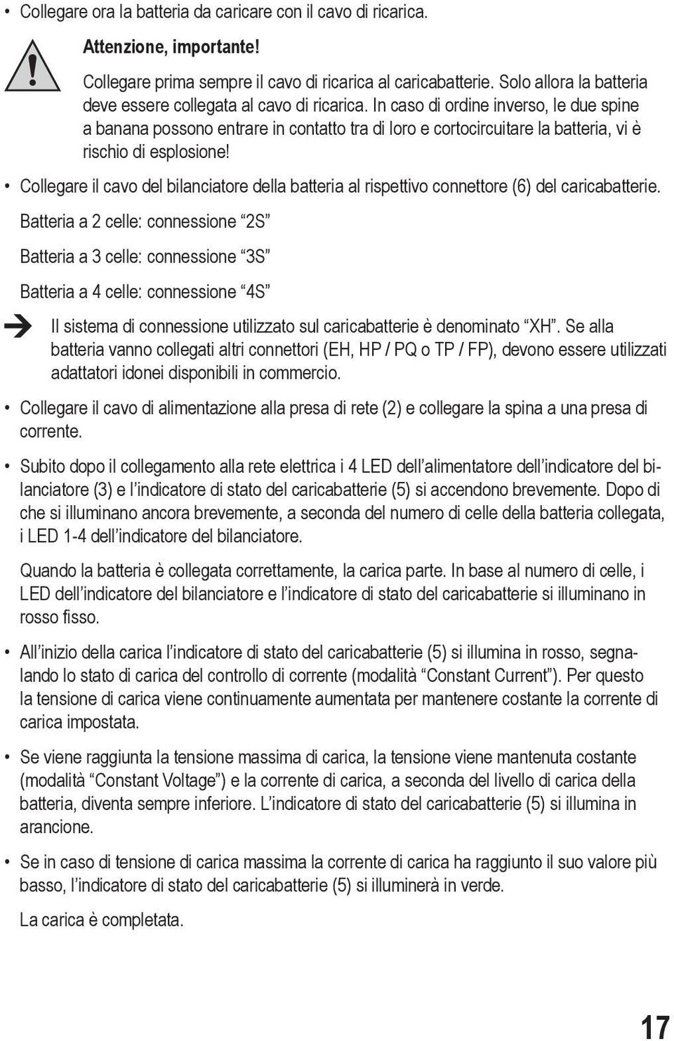 In caso di ordine inverso, le due spine a banana possono entrare in contatto tra di loro e cortocircuitare la batteria, vi è rischio di esplosione!