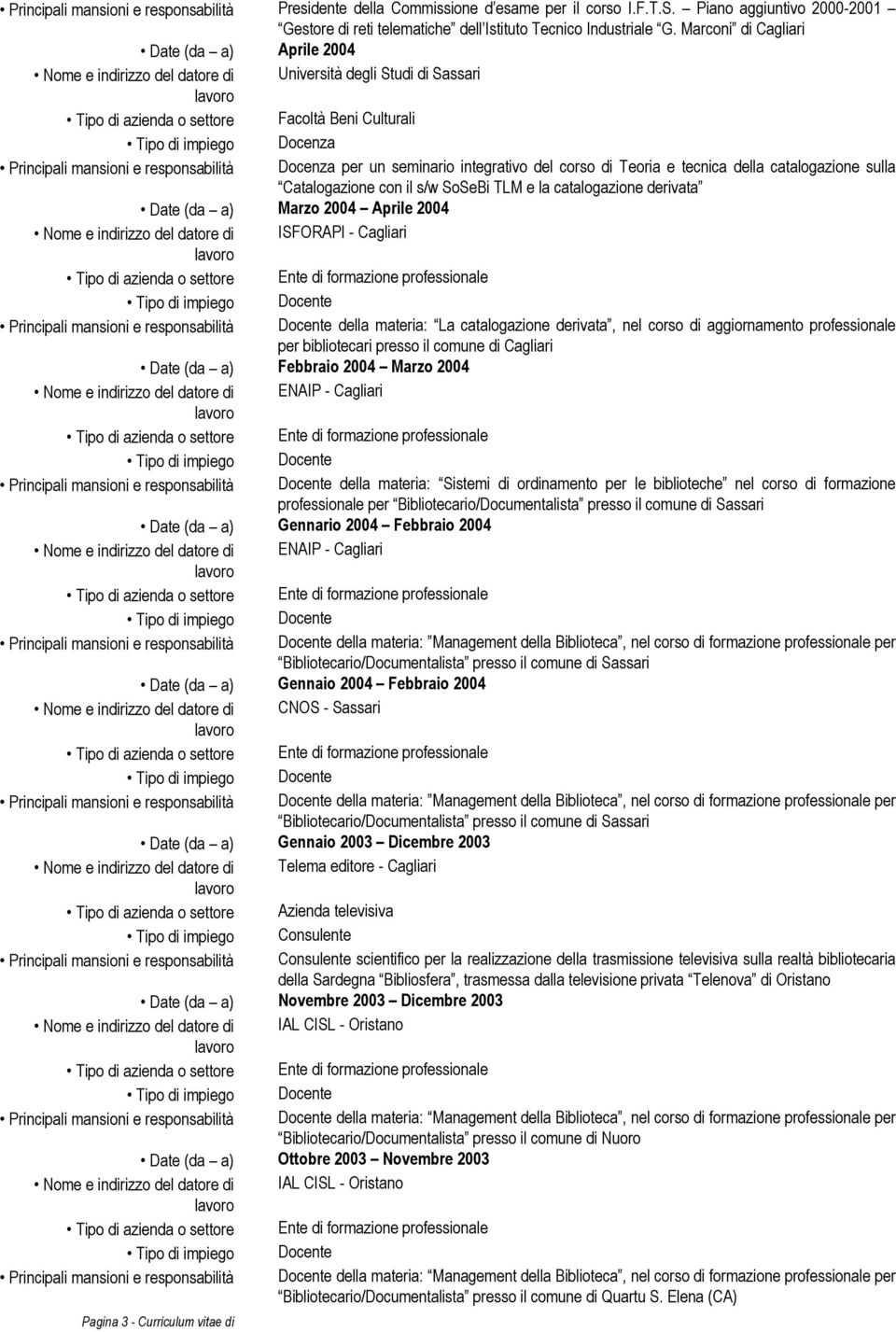 Docenza per un seminario integrativo del corso di Teoria e tecnica della catalogazione sulla Catalogazione con il s/w SoSeBi TLM e la catalogazione derivata Date (da a) Marzo 2004 Aprile 2004 Nome e