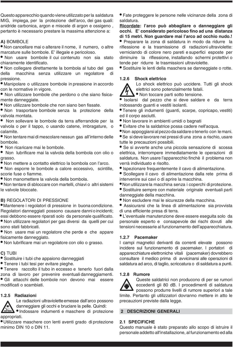 Non usare bombole il cui contenuto non sia stato chiaramente identificato. Non collegare direttamente la bombola al tubo del gas della macchina senza utilizzare un regolatore di pressione.