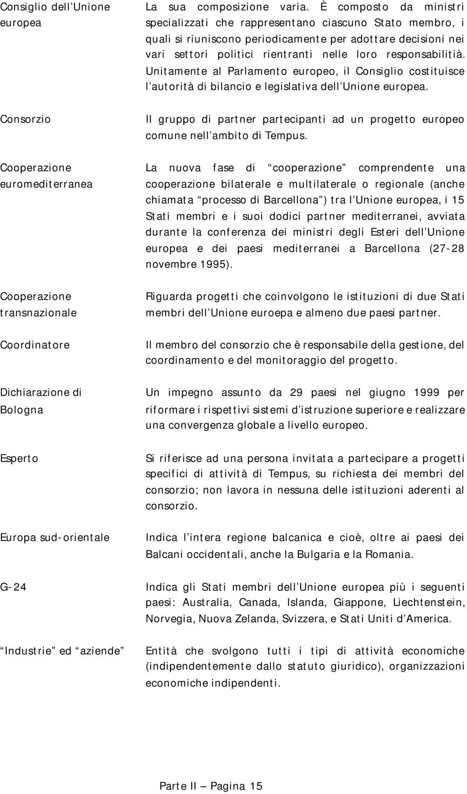 responsabilitià. Unitamente al Parlamento europeo, il Consiglio costituisce l autorità di bilancio e legislativa dell Unione europea.