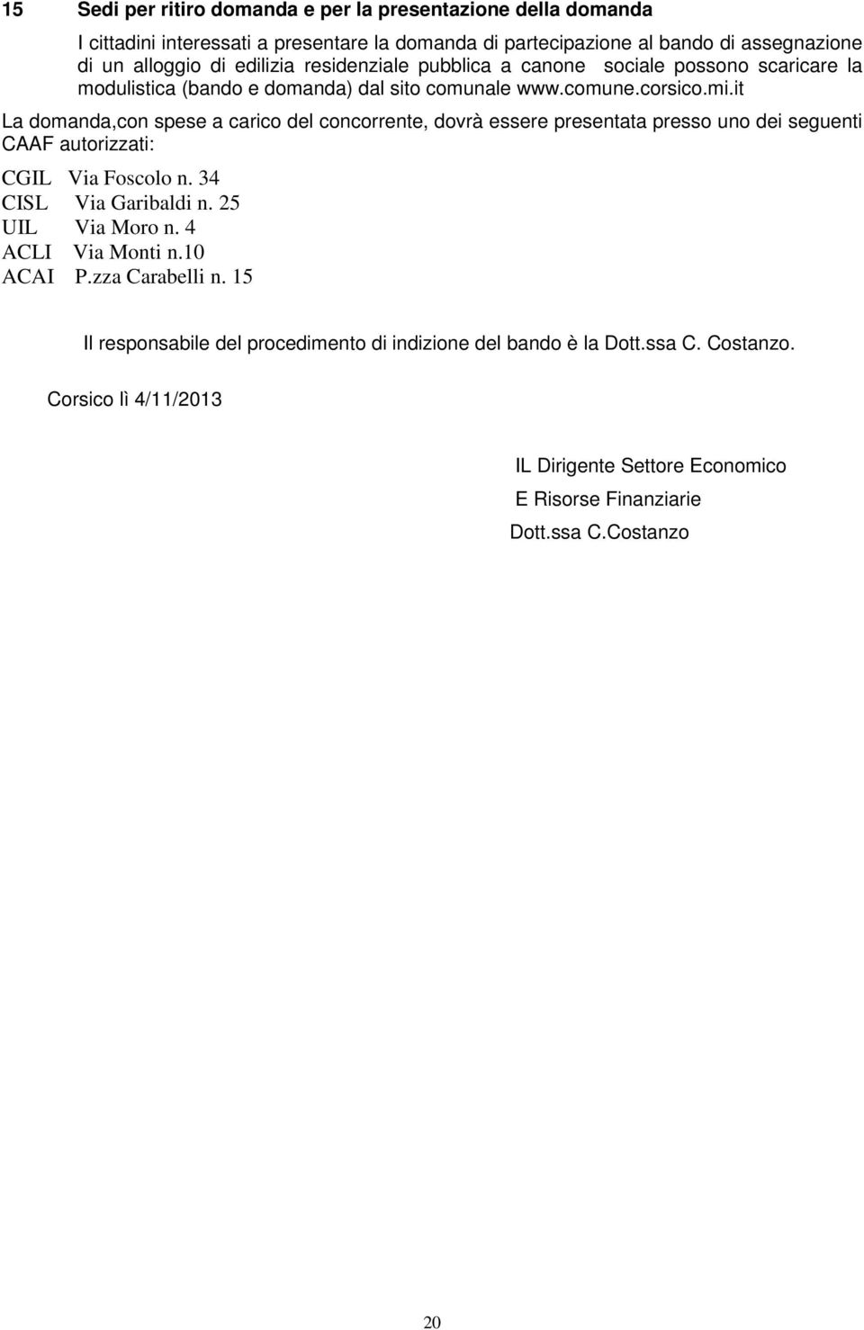 it La domanda,con spese a carico del concorrente, dovrà essere presentata presso uno dei seguenti CAAF autorizzati: CGIL Via Foscolo n. 34 CISL Via Garibaldi n. 25 UIL Via Moro n.