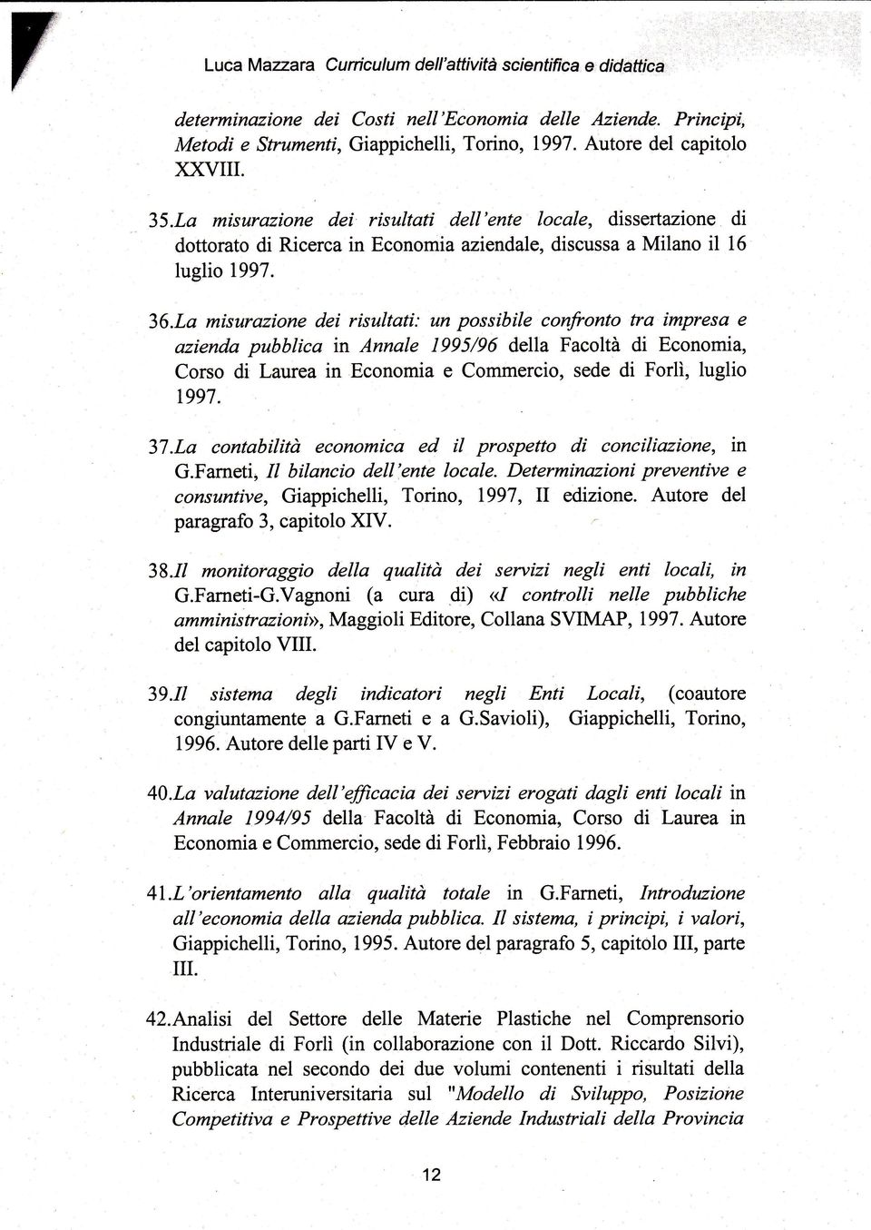 Lo misurazione dei risultati: un possibile canfronto tra impresa e aztenda pubblica in Annale 1995/96 della Facoltà di Economia, Corso di Laurea in Economia e Commercio, sede di Forlì, luglio 1997.