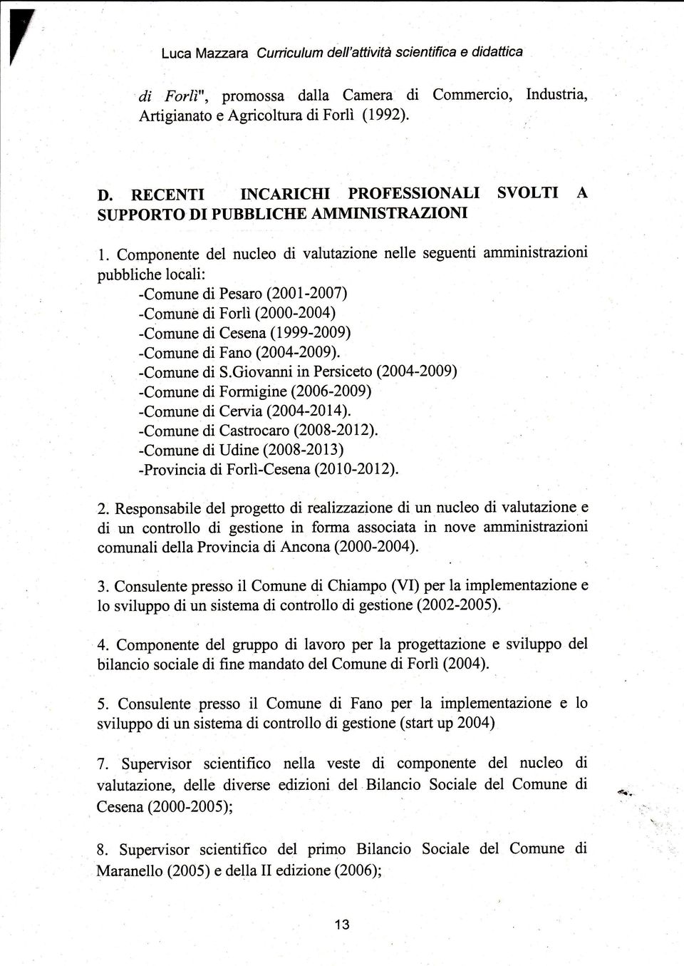 Componente del nucleo di valutazione nelle seguenti amministrazíoni pubbliche locali: -Comune di Pesaro (2001-2007) -Comune di Forlì (2000-2004) -Comune di Cesena (1999-2009) -Comune di Fano