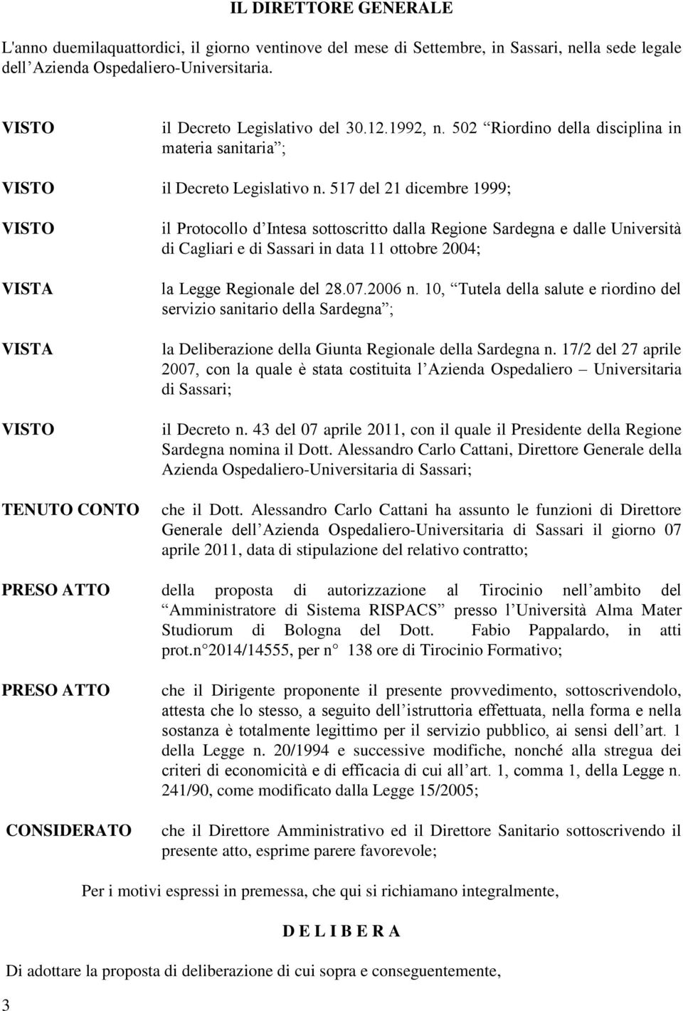 517 del 21 dicembre 1999; TENUTO CONTO il Protocollo d Intesa sottoscritto dalla Regione Sardegna e dalle Università di Cagliari e di Sassari in data 11 ottobre 2004; la Legge Regionale del 28.07.