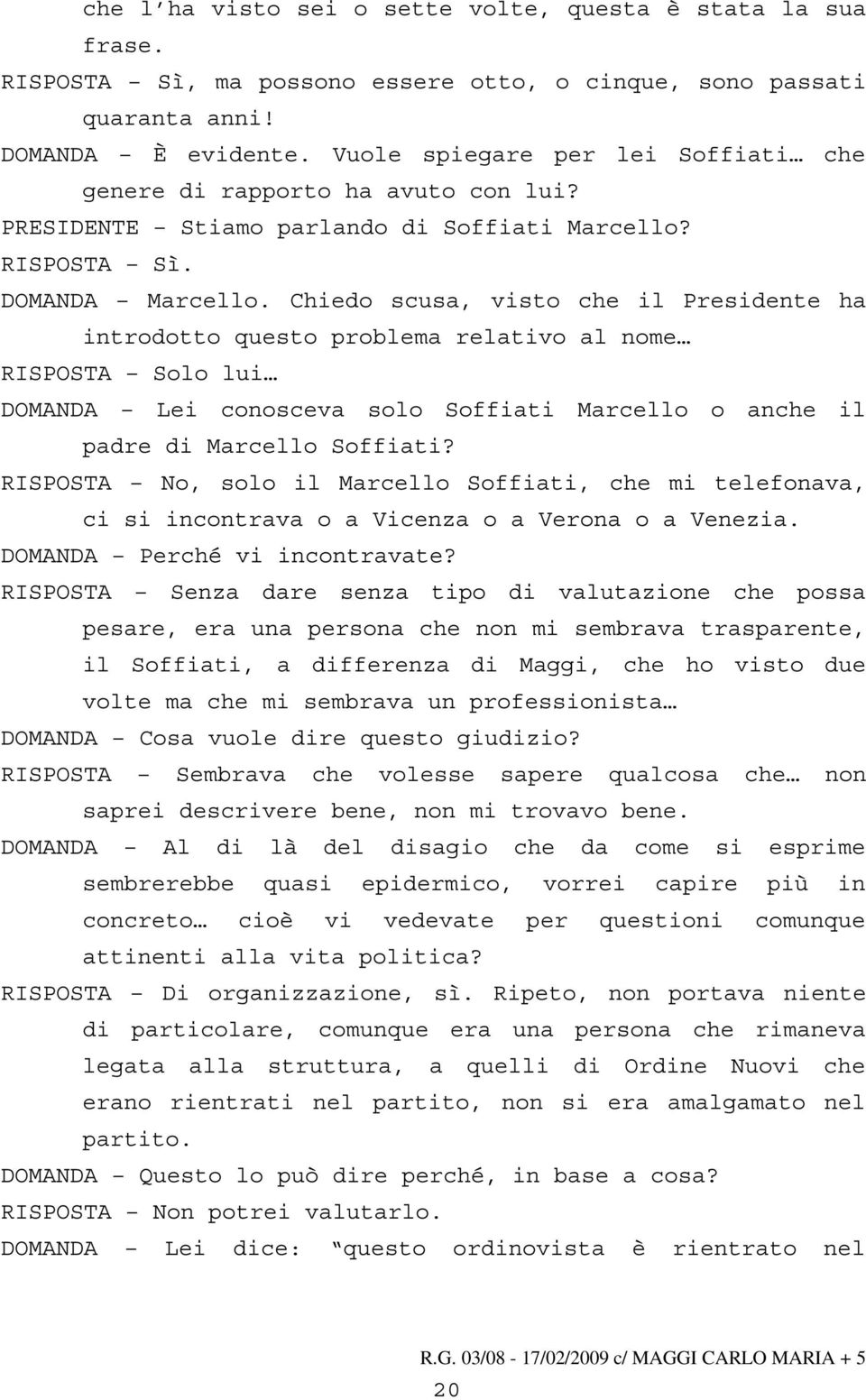 Chiedo scusa, visto che il Presidente ha introdotto questo problema relativo al nome RISPOSTA Solo lui DOMANDA Lei conosceva solo Soffiati Marcello o anche il padre di Marcello Soffiati?