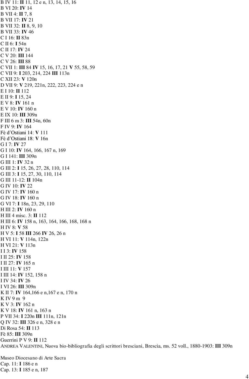 160 n E IX 10: III 309n F III 6 m 3: III 54n, 60n F IV 9: IV 164 Fè d Ostiani 14: V 111 Fè d Ostiani 18: V 16n G I 7: IV 27 G I 10: IV 164, 166, 167 n, 169 G I 141: III 309n G III 1: IV 32 n G III 2: