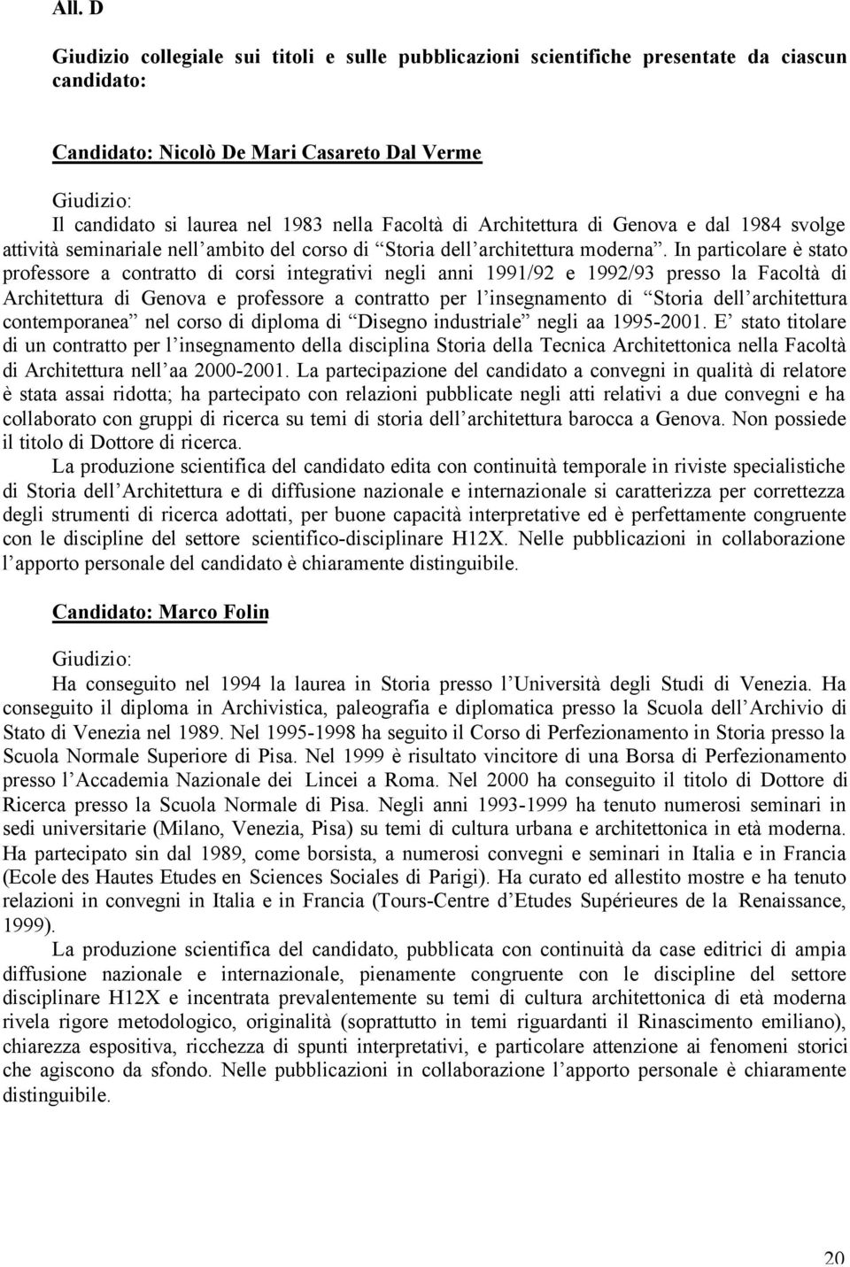 In particolare è stato professore a contratto di corsi integrativi negli anni 1991/92 e 1992/93 presso la Facoltà di Architettura di Genova e professore a contratto per l insegnamento di Storia dell