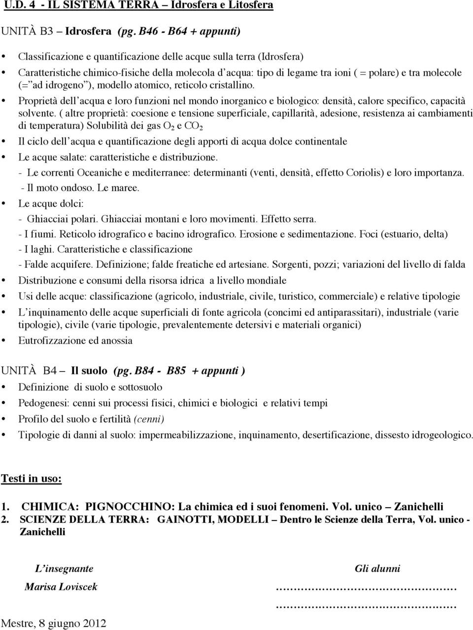 (= ad idrogeno ), modello atomico, reticolo cristallino. Proprietà dell acqua e loro funzioni nel mondo inorganico e biologico: densità, calore specifico, capacità solvente.