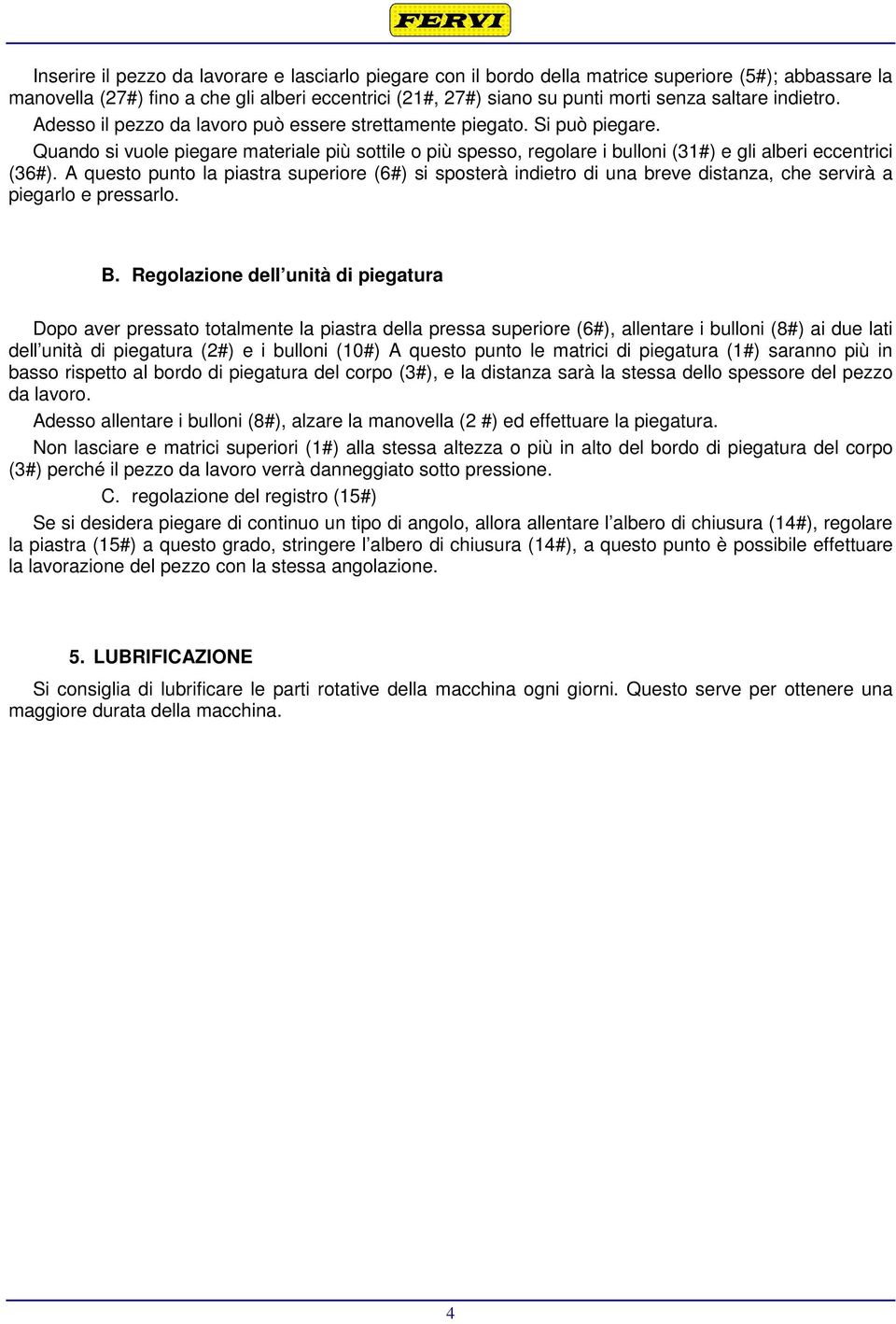 Quando si vuole piegare materiale più sottile o più spesso, regolare i bulloni (31#) e gli alberi eccentrici (36#).