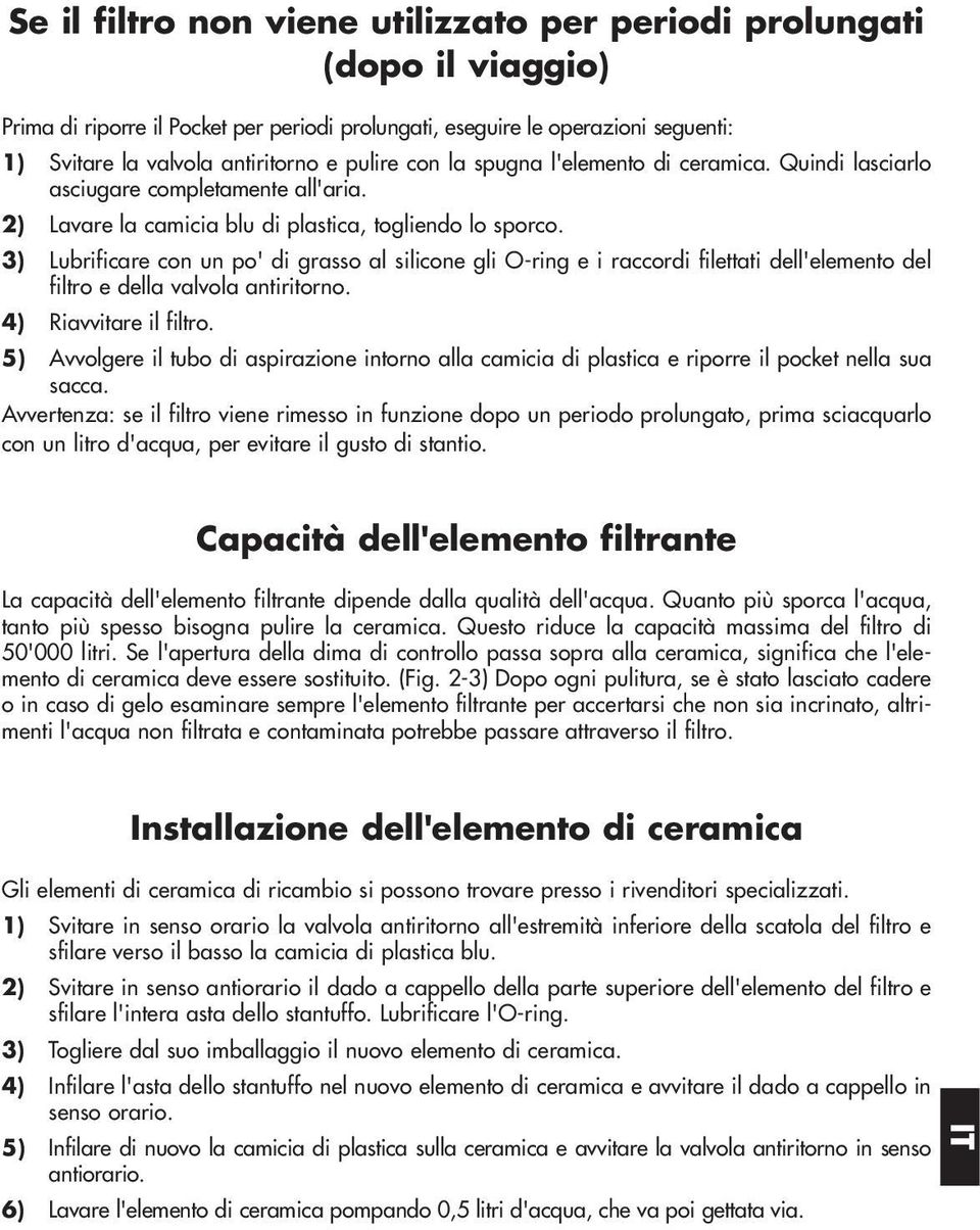 3) Lubrificare con un po' di grasso al silicone gli O-ring e i raccordi filettati dell'elemento del filtro e della valvola antiritorno. 4) Riavvitare il filtro.