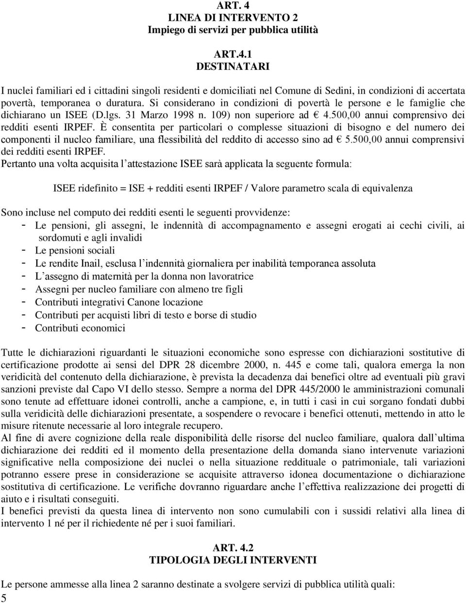 È consentita per particolari o complesse situazioni di bisogno e del numero dei componenti il nucleo familiare, una flessibilità del reddito di accesso sino ad 5.