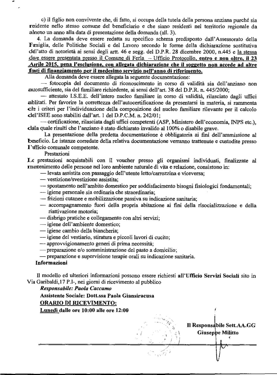 La domanda deve essere redatta su specifico schema predisposto dall'assessorato della Faniglia, delle Politiche Sociali e del Lavoro secondo le forme della dichiarazione sostitutiva dell'atto di