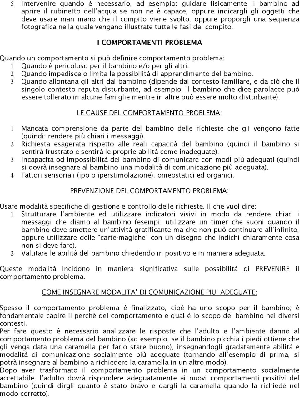 I COMPORTAMENTI PROBLEMA Quando un comportamento si può definire comportamento problema: 1 Quando è pericoloso per il bambino e/o per gli altri.