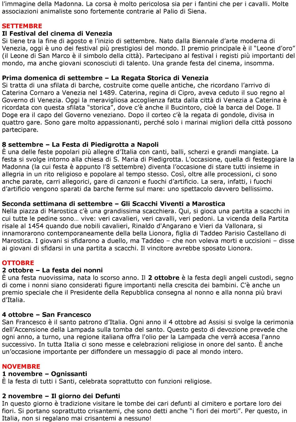 Il premio principale è il Leone d oro (il Leone di San Marco è il simbolo della città). Partecipano al festival i registi più importanti del mondo, ma anche giovani sconosciuti di talento.