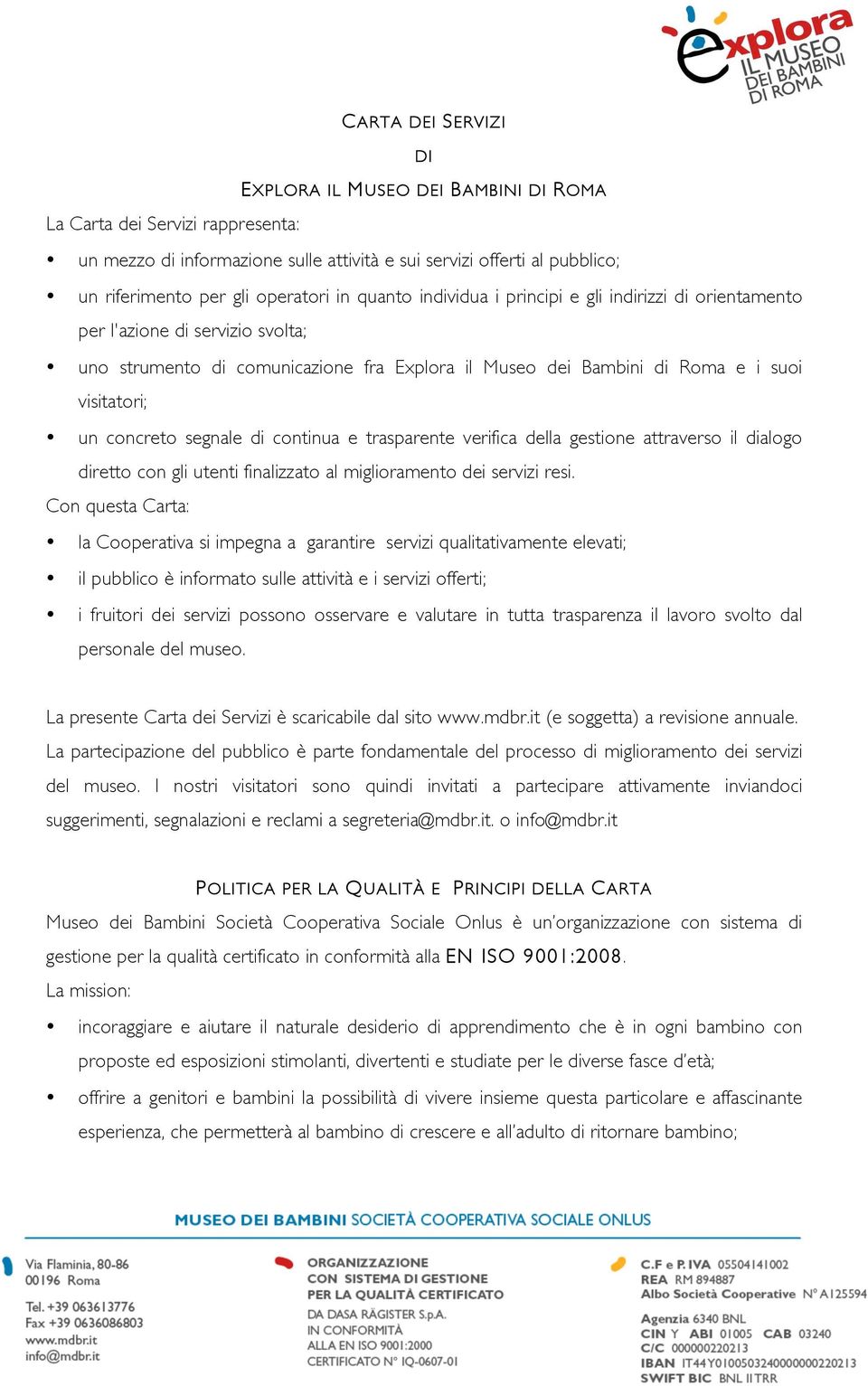 concreto segnale di continua e trasparente verifica della gestione attraverso il dialogo diretto con gli utenti finalizzato al miglioramento dei servizi resi.