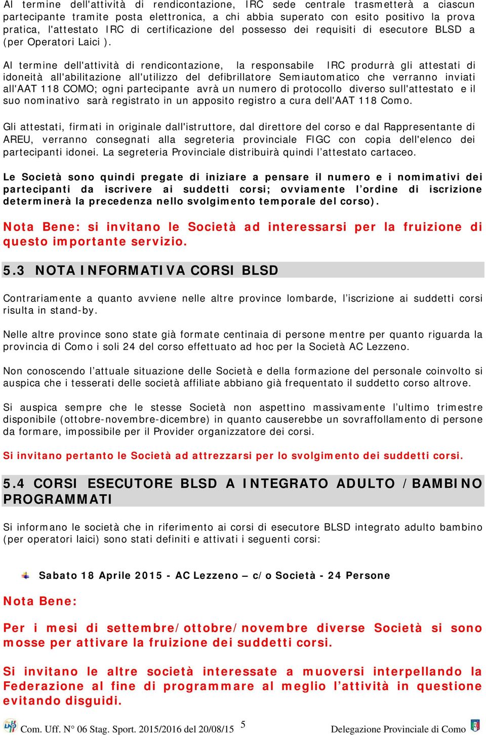 Al termine dell'attività di rendicontazione, la responsabile IRC produrrà gli attestati di idoneità all'abilitazione all'utilizzo del defibrillatore Semiautomatico che verranno inviati all'aat 118