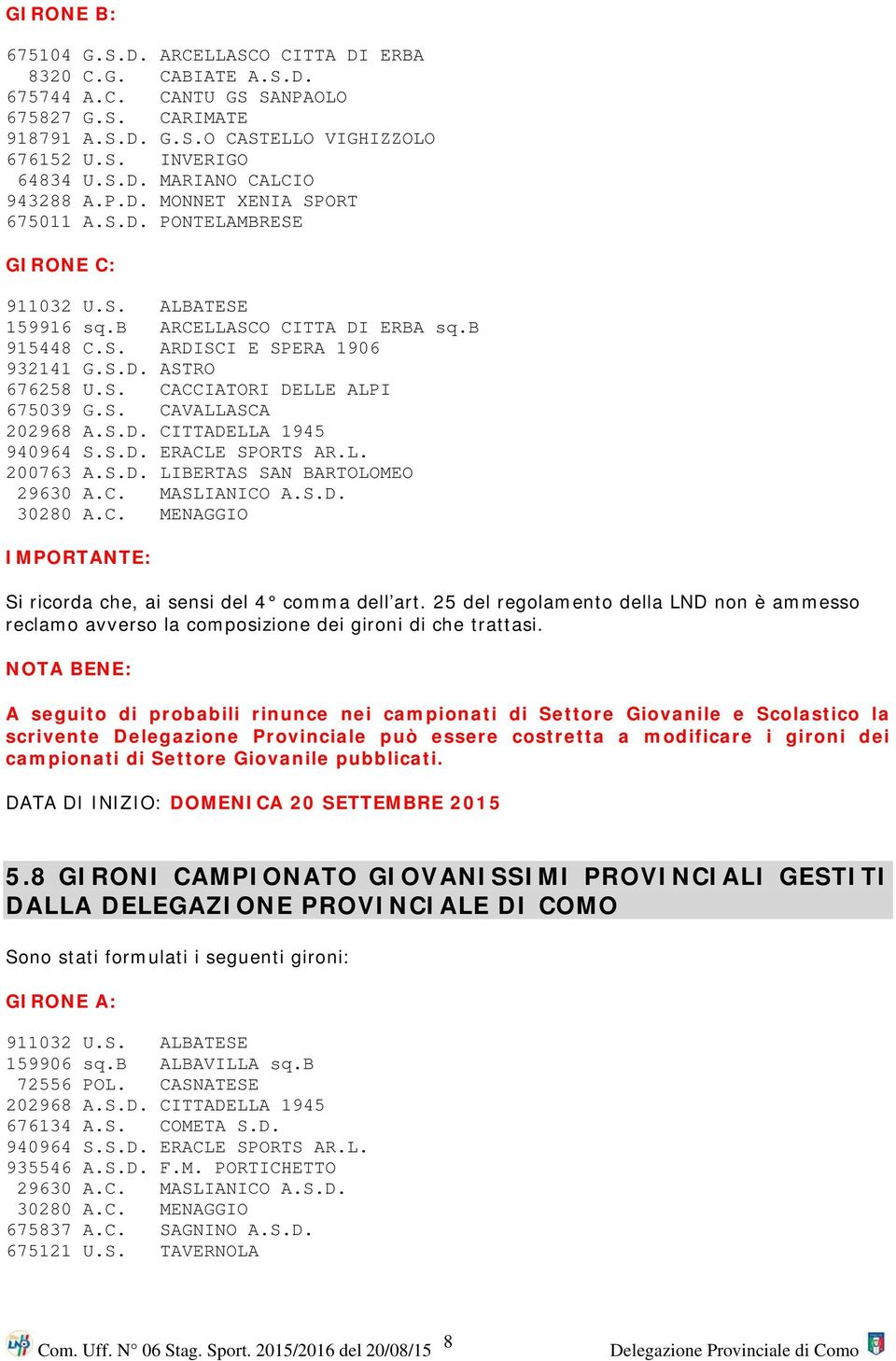 S. CAVALLASCA 202968 A.S.D. CITTADELLA 1945 940964 S.S.D. ERACLE SPORTS AR.L. 200763 A.S.D. LIBERTAS SAN BARTOLOMEO 29630 A.C. MASLIANICO A.S.D. 30280 A.C. MENAGGIO IMPORTANTE: Si ricorda che, ai sensi del 4 comma dell art.