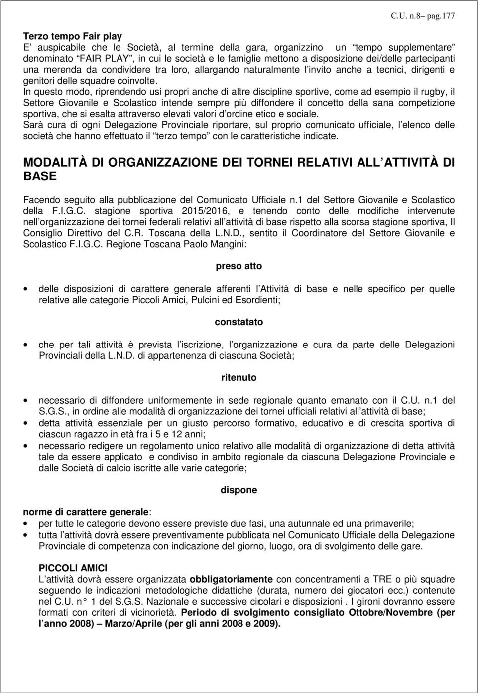 dei/delle partecipanti una merenda da condividere tra loro, allargando naturalmente l invito anche a tecnici, dirigenti e genitori delle squadre coinvolte.