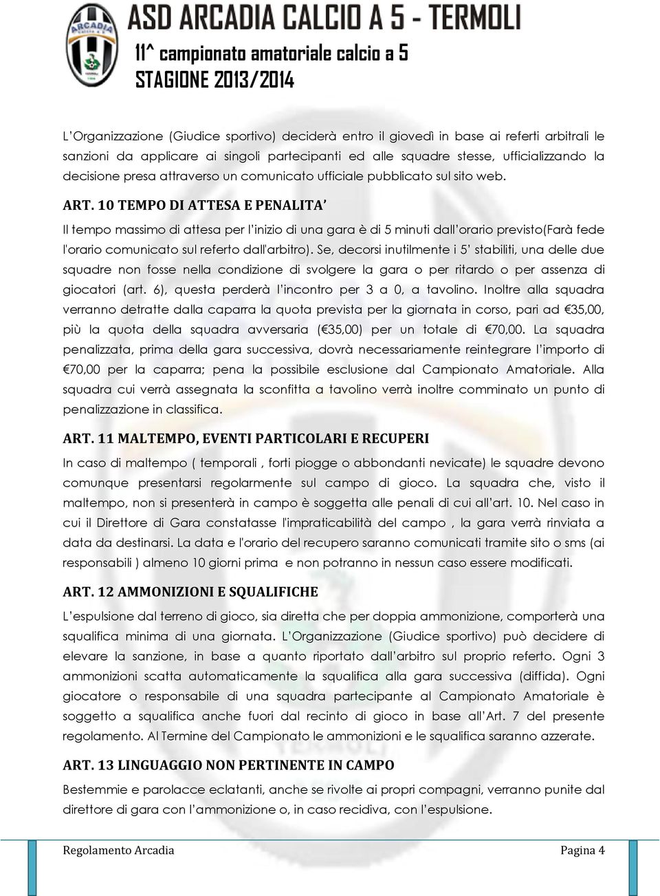 10 TEMPO DI ATTESA E PENALITA Il tempo massimo di attesa per l inizio di una gara è di 5 minuti dall orario previsto(farà fede l'orario comunicato sul referto dall'arbitro).