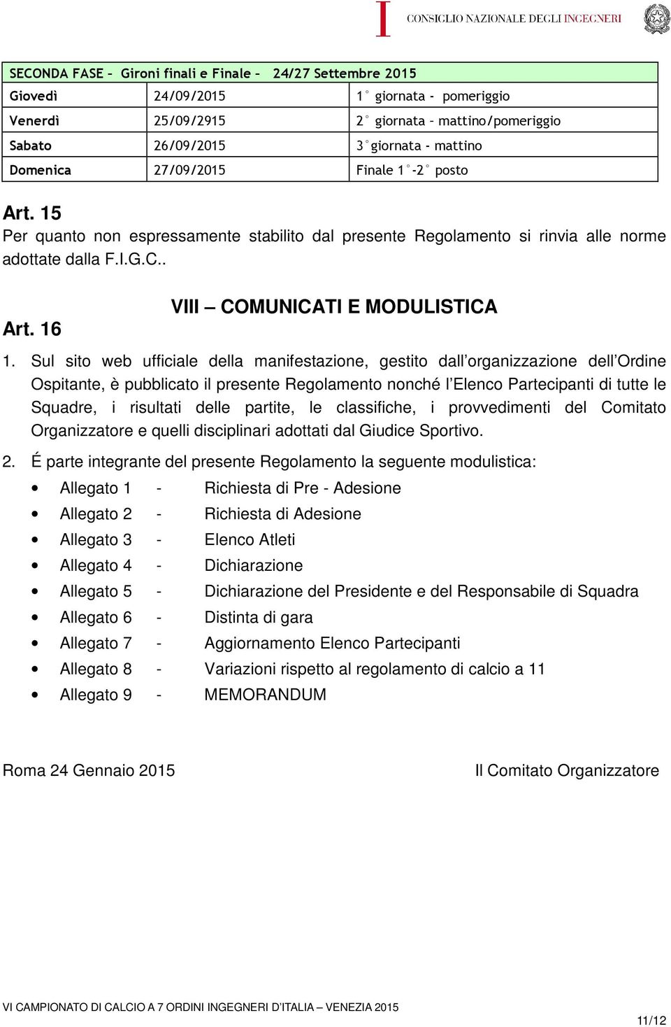 Sul sito web ufficiale della manifestazione, gestito dall organizzazione dell Ordine Ospitante, è pubblicato il presente Regolamento nonché l Elenco Partecipanti di tutte le Squadre, i risultati