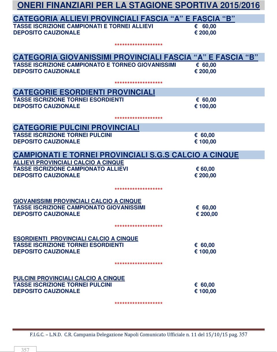 ISCRIZIONE TORNEI ESORDIENTI 60,00 DEPOSITO CAUZIONALE 100,00 ******************* CATEGORIE PULCINI PROVINCIALI TASSE ISCRIZIONE TORNEI PULCINI 60,00 DEPOSITO CAUZIONALE 100,00 CAMPIONATI E TORNEI