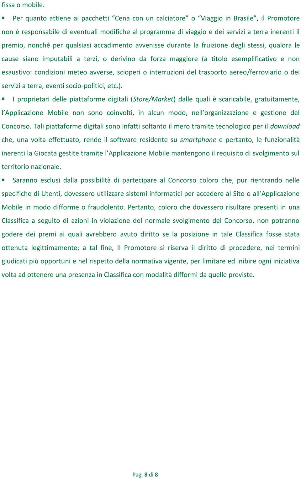 nonché per qualsiasi accadimento avvenisse durante la fruizione degli stessi, qualora le cause siano imputabili a terzi, o derivino da forza maggiore (a titolo esemplificativo e non esaustivo: