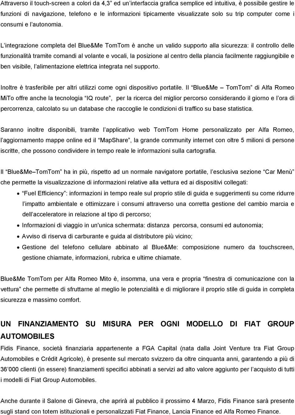 L integrazione completa del Blue&Me TomTom è anche un valido supporto alla sicurezza: il controllo delle funzionalità tramite comandi al volante e vocali, la posizione al centro della plancia