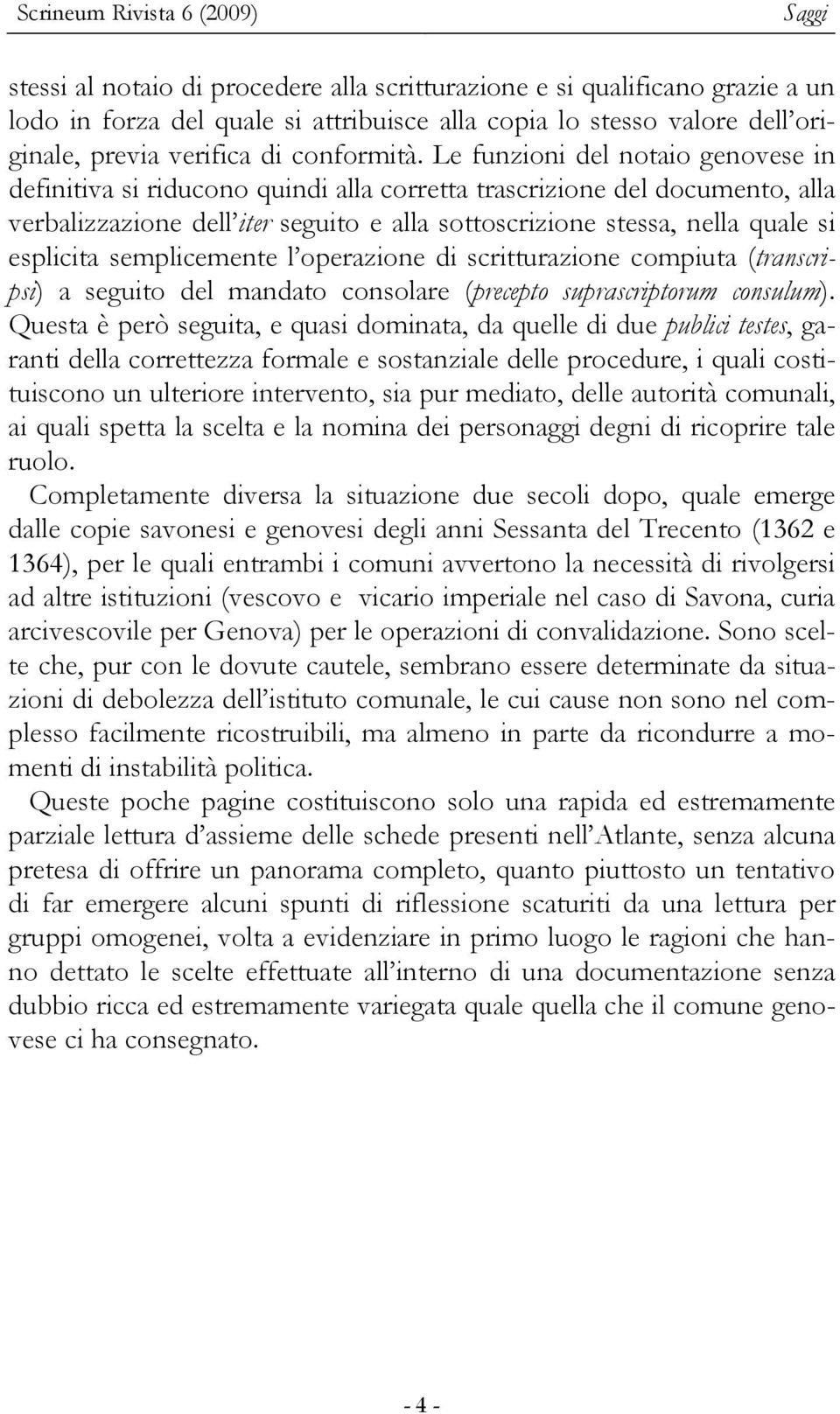 Le funzioni del notaio genovese in definitiva si riducono quindi alla corretta trascrizione del documento, alla verbalizzazione dell iter seguito e alla sottoscrizione stessa, nella quale si