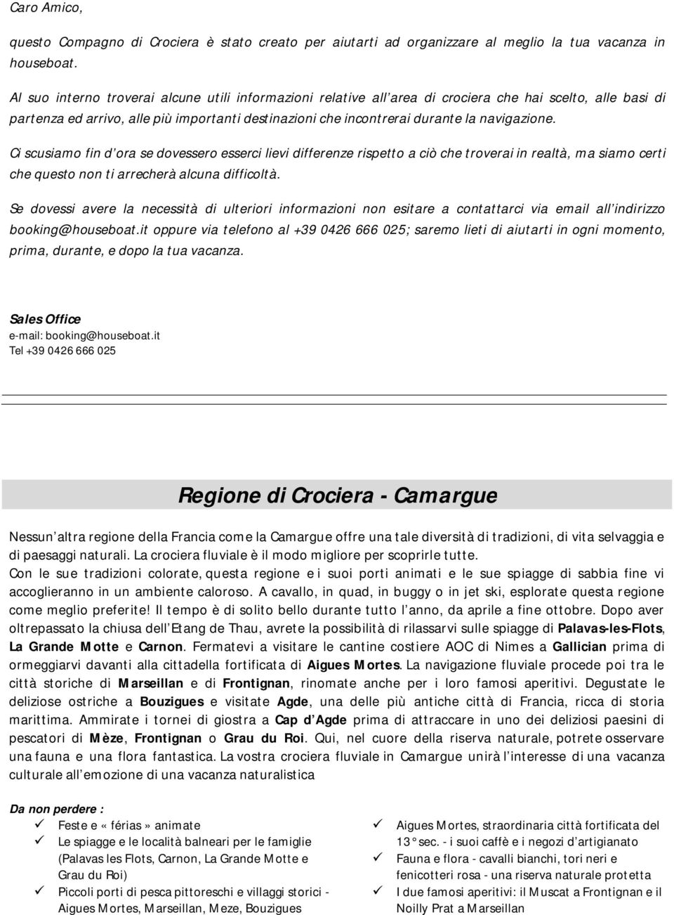 navigazione. Ci scusiamo fin d ora se dovessero esserci lievi differenze rispetto a ciò che troverai in realtà, ma siamo certi che questo non ti arrecherà alcuna difficoltà.