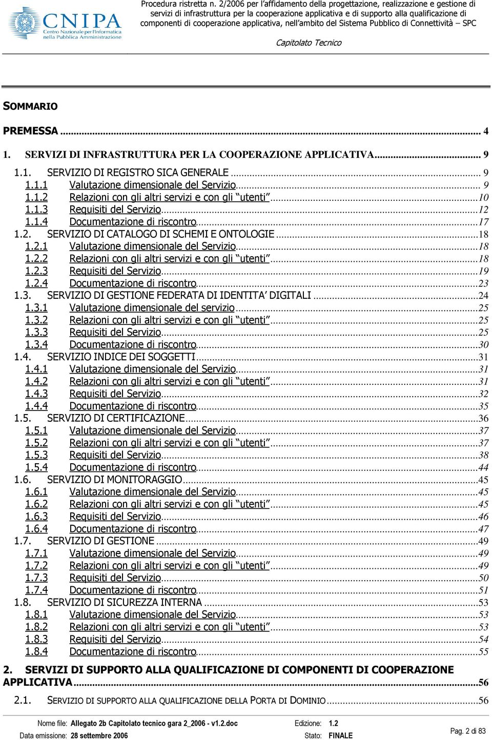 ..18 1.2.3 Requisiti del Servizio...19 1.2.4 Documentazione di riscontro...23 1.3. SERVIZIO DI GESTIONE FEDERATA DI IDENTITA DIGITALI...24 1.3.1 Valutazione dimensionale del servizio...25 1.3.2 Relazioni con gli altri servizi e con gli utenti.